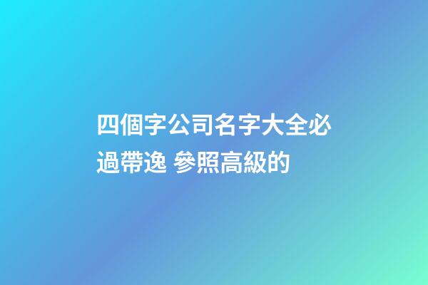 四個字公司名字大全必過帶逸 參照高級的-第1張-公司起名-玄機派